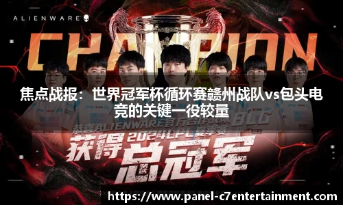 焦点战报：世界冠军杯循环赛赣州战队vs包头电竞的关键一役较量