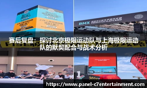 赛后复盘：探讨北京极限运动队与上海极限运动队的默契配合与战术分析