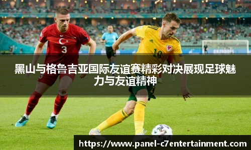 黑山与格鲁吉亚国际友谊赛精彩对决展现足球魅力与友谊精神